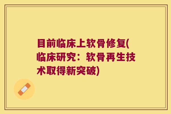 目前临床上软骨修复(临床研究:软骨再生技术取得新突破)
