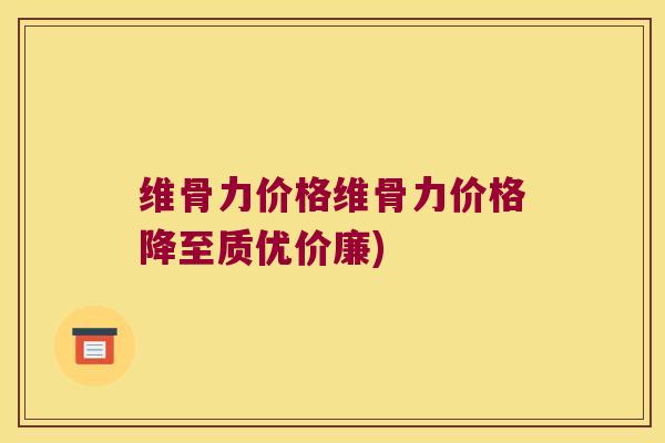 维骨力价格维骨力价格降至质优价廉)