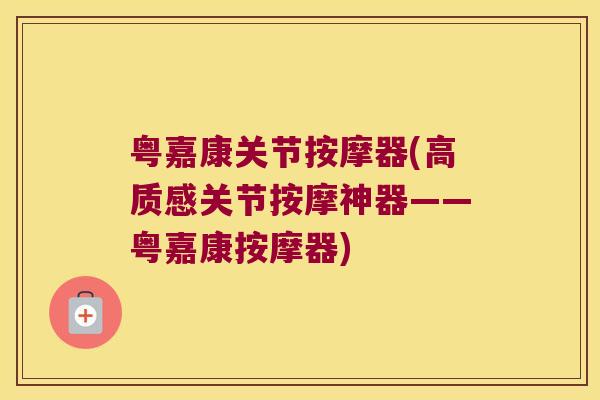 粤嘉康关节按摩器(高质感关节按摩神器——粤嘉康按摩器)