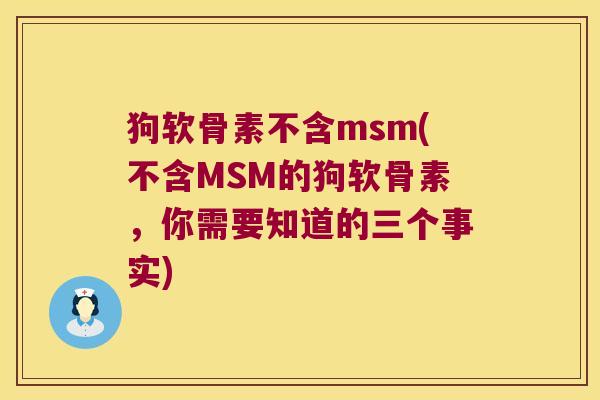 狗软骨素不含msm(不含MSM的狗软骨素,你需要知道的三个事实)
