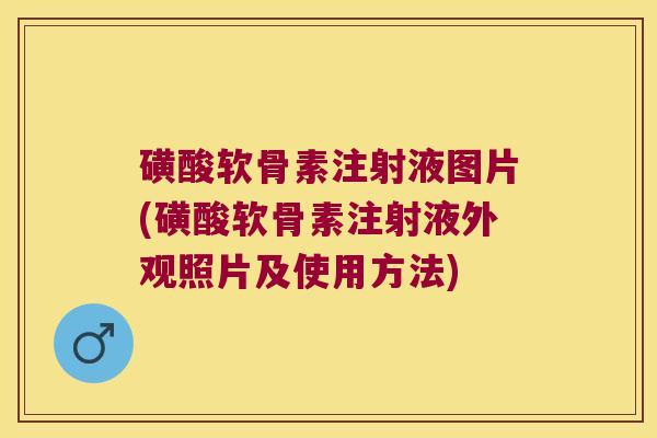 磺酸软骨素注射液图片(磺酸软骨素注射液外观照片及使用方法)