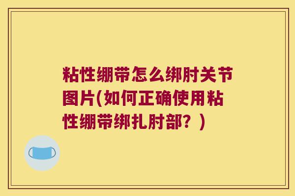 粘性绷带怎么绑肘关节图片(如何正确使用粘性绷带绑扎肘部?)