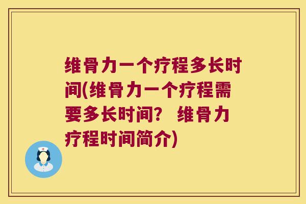 维骨力一个疗程多长时间(维骨力一个疗程需要多长时间? 维骨力疗程时间简介) 维骨力一个疗程多长时间(维骨力一个疗程需要多长时间? 维骨力疗程时间简介)