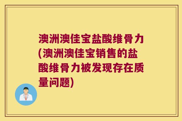 澳洲澳佳宝盐酸维骨力(澳洲澳佳宝销售的盐酸维骨力被发现存在质量问题)