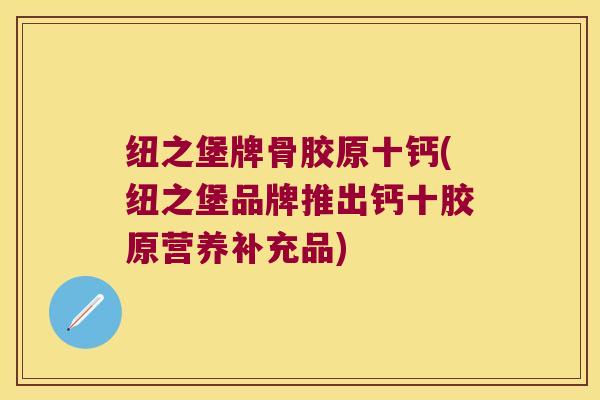 纽之堡牌骨胶原十钙(纽之堡品牌推出钙十胶原营养补充品)