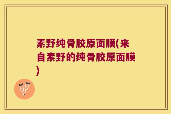 素野纯骨胶原面膜(来自素野的纯骨胶原面膜)
