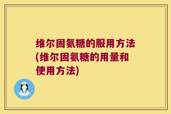 维尔固氨糖的服用方法(维尔固氨糖的用量和使用方法)