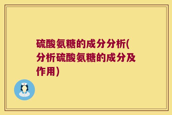 硫酸氨糖的成分分析(分析硫酸氨糖的成分及作用)