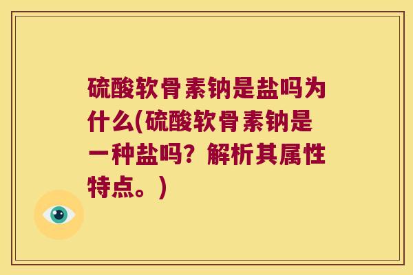 硫酸软骨素钠是盐吗为什么(硫酸软骨素钠是一种盐吗?解析其属性特点。)