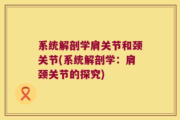 系统解剖学肩关节和颈关节(系统解剖学:肩颈关节的探究)