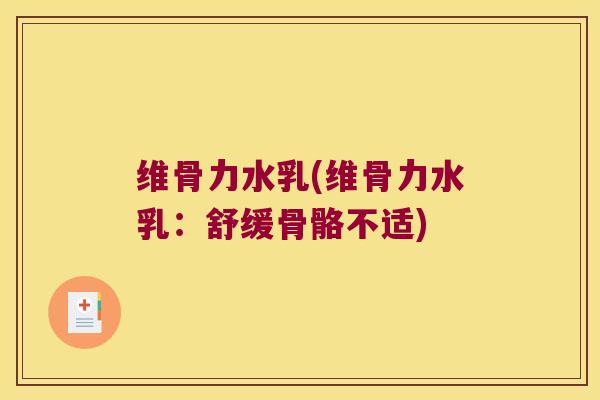 维骨力水乳(维骨力水乳:舒缓骨骼不适)