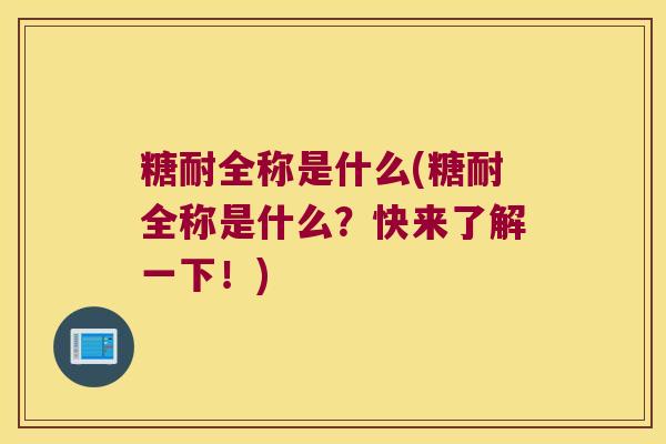 糖耐全称是什么(糖耐全称是什么？快来了解一下！)