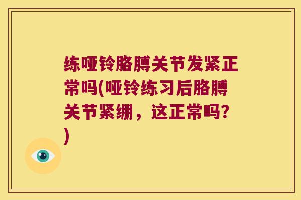 练哑铃胳膊关节发紧正常吗(哑铃练习后胳膊关节紧绷,这正常吗?)