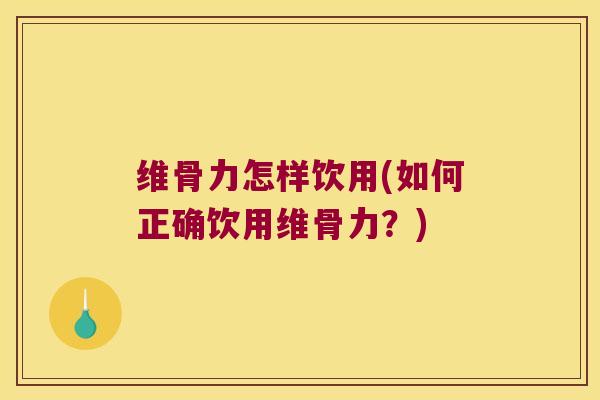 维骨力怎样饮用(如何正确饮用维骨力?)
