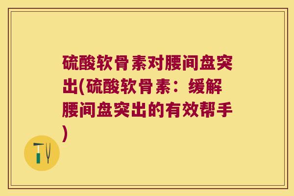 硫酸软骨素对腰间盘突出(硫酸软骨素:缓解腰间盘突出的有效帮手)