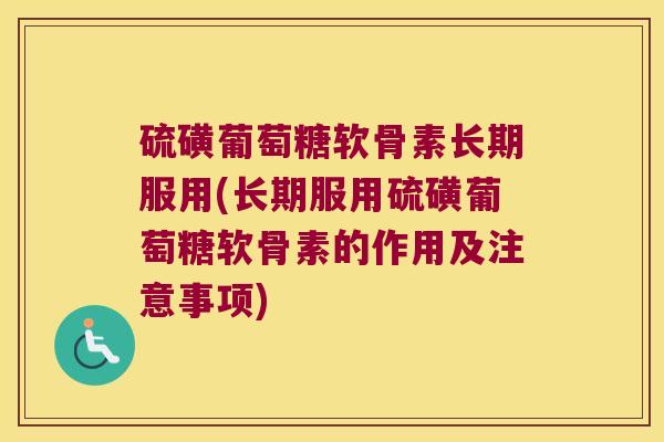 硫磺葡萄糖软骨素长期服用(长期服用硫磺葡萄糖软骨素的作用及注意事项)