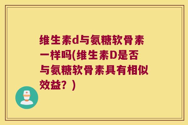 维生素d与氨糖软骨素一样吗(维生素D是否与氨糖软骨素具有相似效益?) 维生素d与氨糖软骨素一样吗(维生素D是否与氨糖软骨素具有相似效益?)