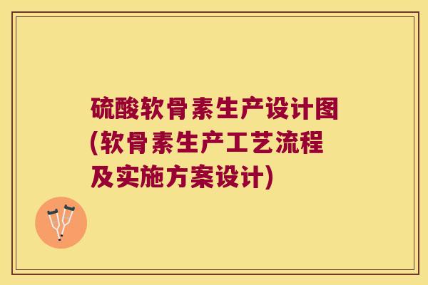 硫酸软骨素生产设计图(软骨素生产工艺流程及实施方案设计)