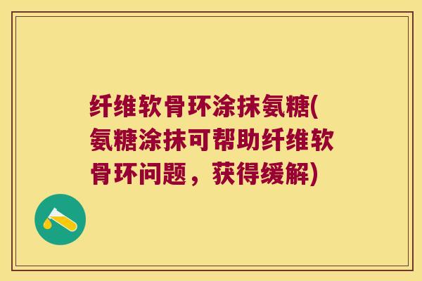 纤维软骨环涂抹氨糖(氨糖涂抹可帮助纤维软骨环问题,获得缓解)