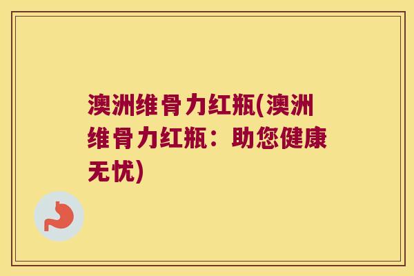 澳洲维骨力红瓶(澳洲维骨力红瓶:助您健康无忧)