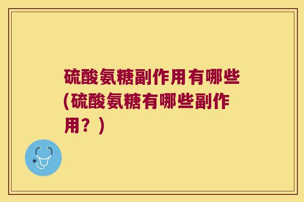 硫酸氨糖副作用有哪些(硫酸氨糖有哪些副作用?)