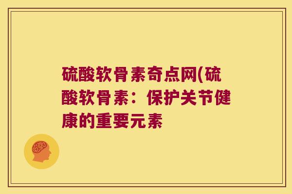 硫酸软骨素奇点网(硫酸软骨素：保护关节健康的重要元素