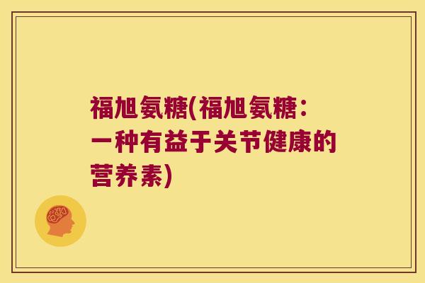 福旭氨糖(福旭氨糖:一种有益于关节健康的营养素)