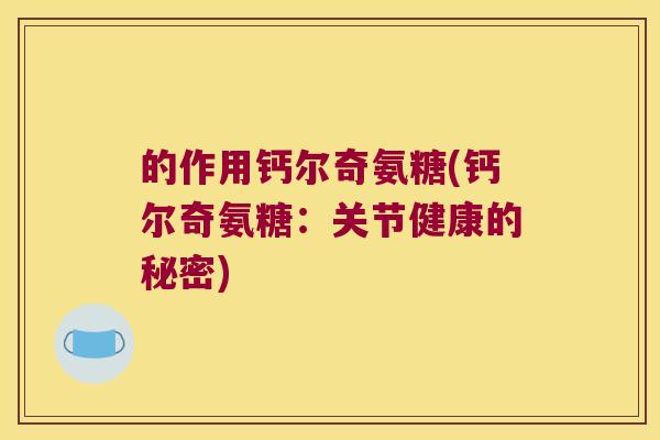 的作用钙尔奇氨糖(钙尔奇氨糖:关节健康的秘密)