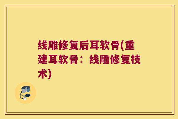 线雕修复后耳软骨(重建耳软骨:线雕修复技术)