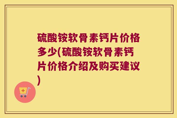 硫酸铵软骨素钙片价格多少(硫酸铵软骨素钙片价格介绍及购买建议)