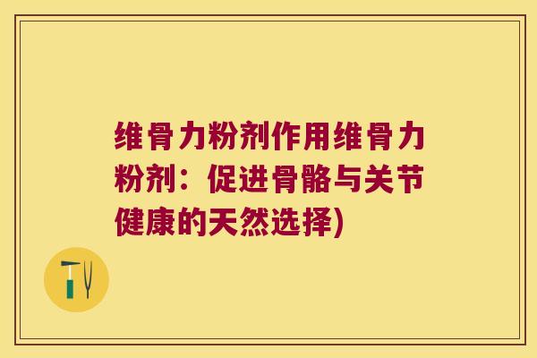 维骨力粉剂作用维骨力粉剂：促进骨骼与关节健康的天然选择)