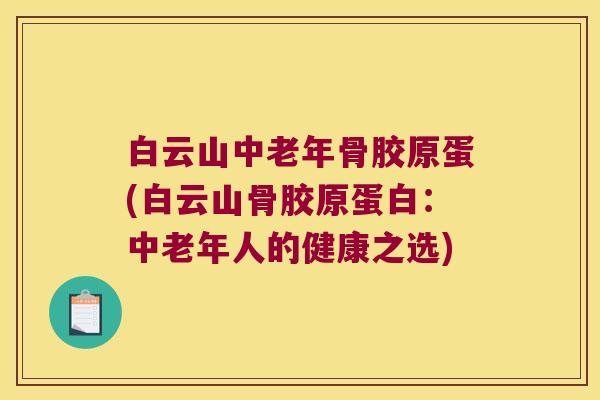 白云山中老年骨胶原蛋(白云山骨胶原蛋白：中老年人的健康之选)