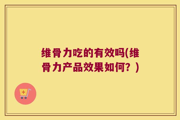 维骨力吃的有效吗(维骨力产品效果如何？)