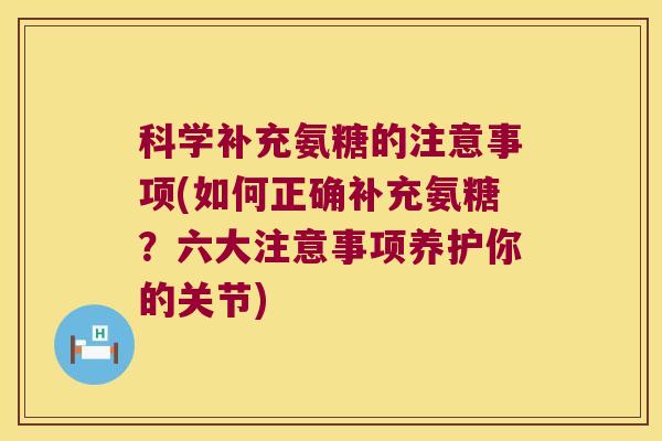 科学补充氨糖的注意事项(如何正确补充氨糖？六大注意事项养护你的关节)