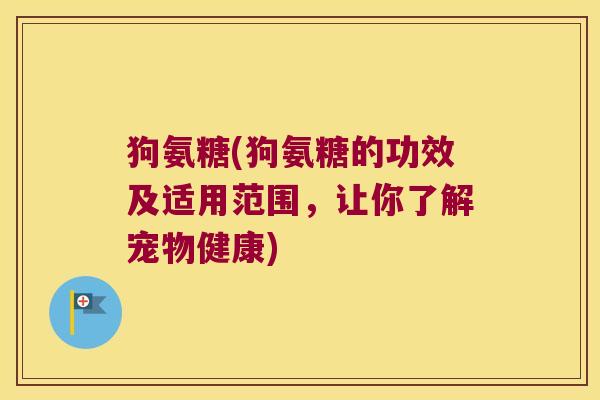 狗氨糖(狗氨糖的功效及适用范围,让你了解宠物健康)