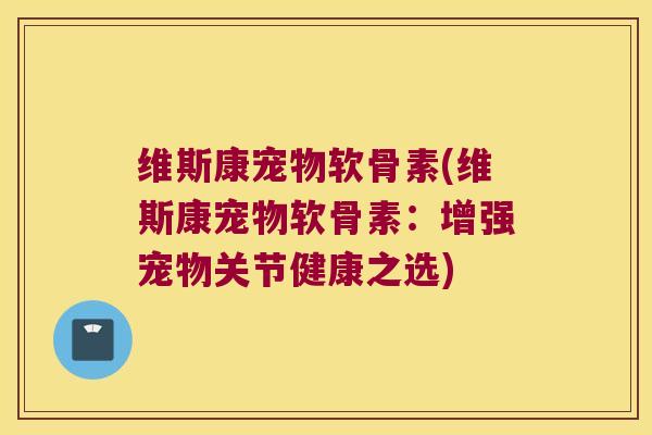 维斯康宠物软骨素(维斯康宠物软骨素:增强宠物关节健康之选)