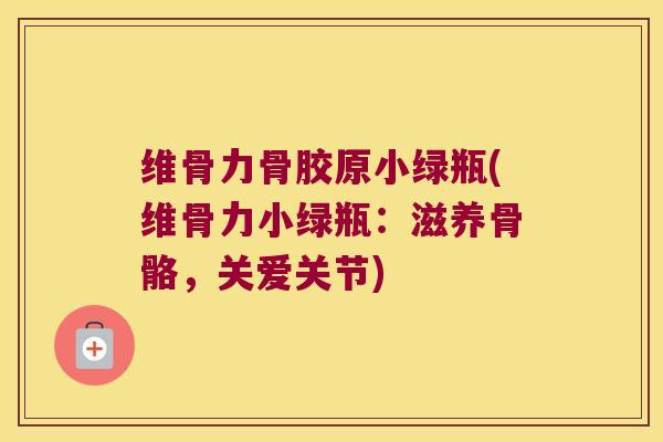 维骨力骨胶原小绿瓶(维骨力小绿瓶:滋养骨骼,关爱关节)