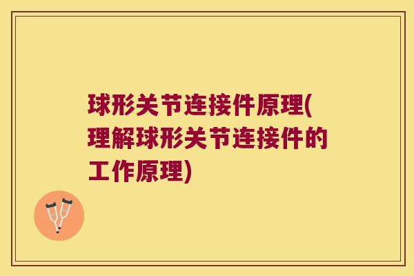 球形关节连接件原理(理解球形关节连接件的工作原理) 球形关节连接件原理(理解球形关节连接件的工作原理)