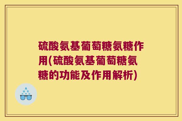 硫酸氨基葡萄糖氨糖作用(硫酸氨基葡萄糖氨糖的功能及作用解析)
