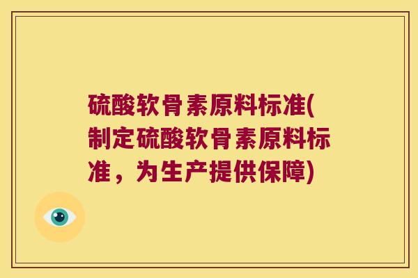 硫酸软骨素原料标准(制定硫酸软骨素原料标准,为生产提供保障)