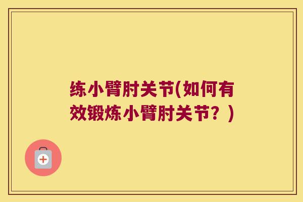 练小臂肘关节(如何有效锻炼小臂肘关节?)