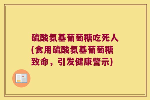 硫酸氨基葡萄糖吃死人(食用硫酸氨基葡萄糖致命,引发健康警示)