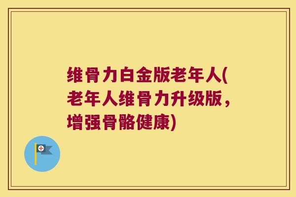 维骨力白金版老年人(老年人维骨力升级版,增强骨骼健康)