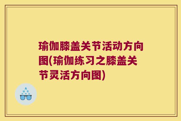 瑜伽膝盖关节活动方向图(瑜伽练习之膝盖关节灵活方向图)