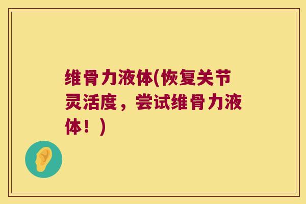 维骨力液体(恢复关节灵活度,尝试维骨力液体!)