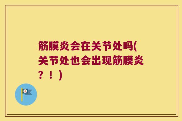 筋膜炎会在关节处吗(关节处也会出现筋膜炎?!)