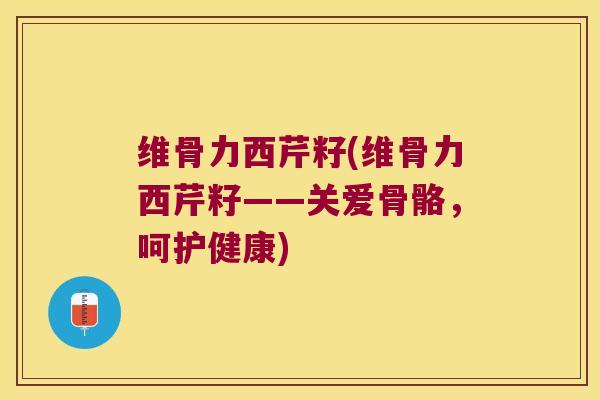 维骨力西芹籽(维骨力西芹籽——关爱骨骼,呵护健康)