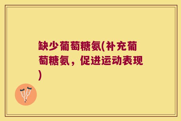 缺少葡萄糖氨(补充葡萄糖氨,促进运动表现)