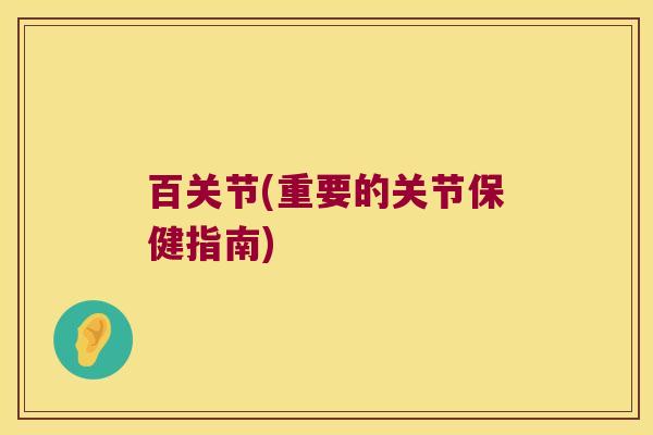 百关节(重要的关节保健指南)