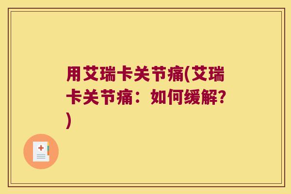 用艾瑞卡关节痛(艾瑞卡关节痛:如何缓解?)